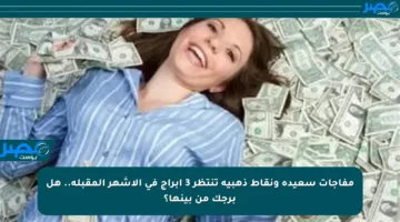 مفاجآت سعيدة ونقاط ذهبية تنتظر 3 أبراج في الأشهر المقبلة.. هل برجك من بينها؟
